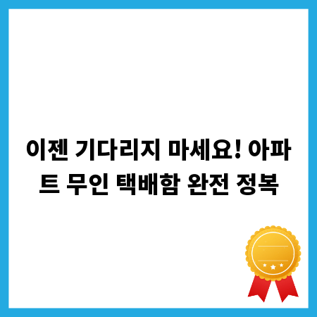 이젠 기다리지 마세요! 아파트 무인 택배함 완전 정복