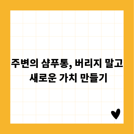 주변의 샴푸통, 버리지 말고 새로운 가치 만들기