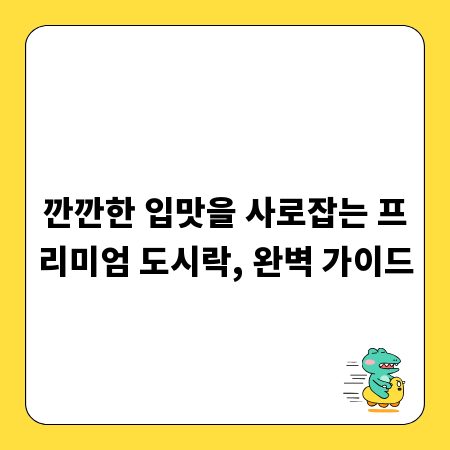 깐깐한 입맛을 사로잡는 프리미엄 도시락, 완벽 가이드