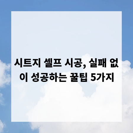 시트지 셀프 시공, 실패 없이 성공하는 꿀팁 5가지