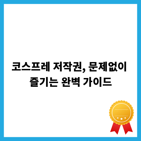 코스프레 저작권, 문제없이 즐기는 완벽 가이드