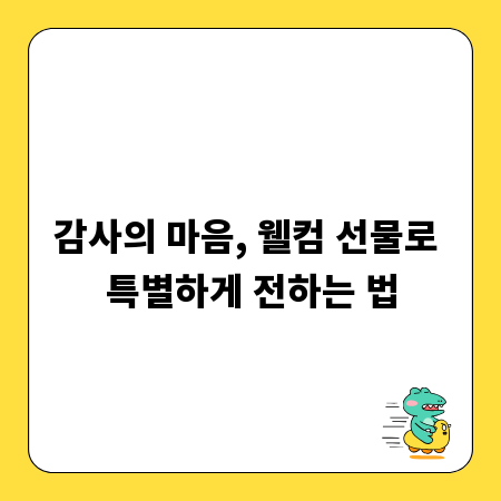 감사의 마음, 웰컴 선물로 특별하게 전하는 법