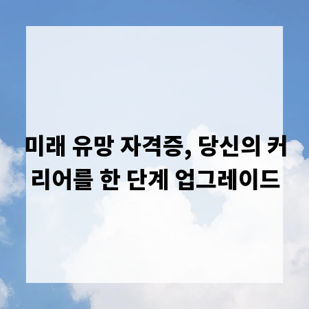 미래 유망 자격증, 당신의 커리어를 한 단계 업그레이드