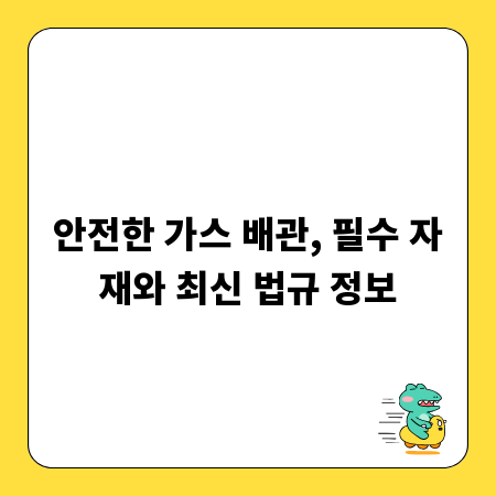 안전한 가스 배관, 필수 자재와 최신 법규 정보