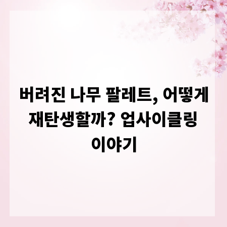 버려진 나무 팔레트, 어떻게 재탄생할까? 업사이클링 이야기