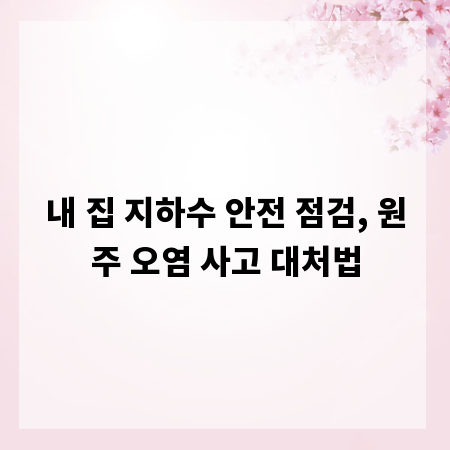 내 집 지하수 안전 점검, 원주 오염 사고 대처법