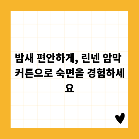 밤새 편안하게, 린넨 암막 커튼으로 숙면을 경험하세요