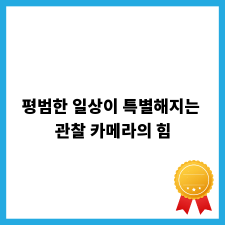 평범한 일상이 특별해지는 관찰 카메라의 힘