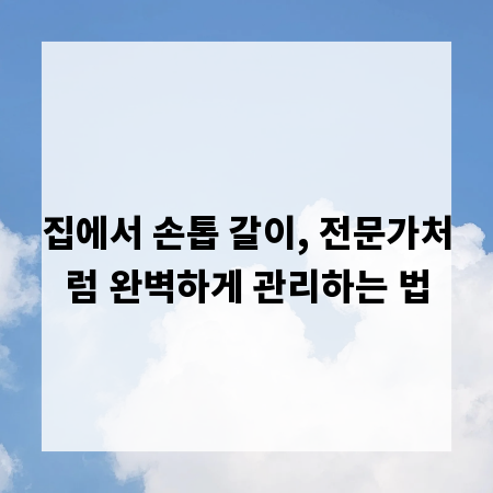 집에서 손톱 갈이, 전문가처럼 완벽하게 관리하는 법