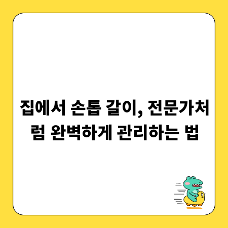집에서 손톱 갈이, 전문가처럼 완벽하게 관리하는 법