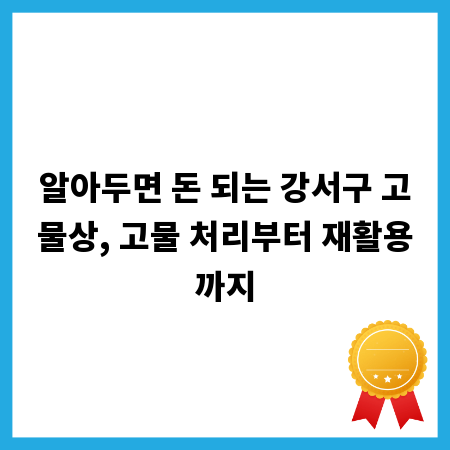 알아두면 돈 되는 강서구 고물상, 고물 처리부터 재활용까지