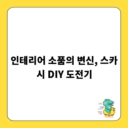 인테리어 소품의 변신, 스카시 DIY 도전기