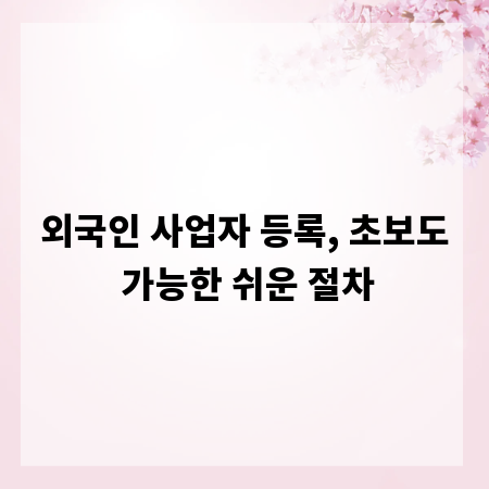 외국인 사업자 등록, 초보도 가능한 쉬운 절차