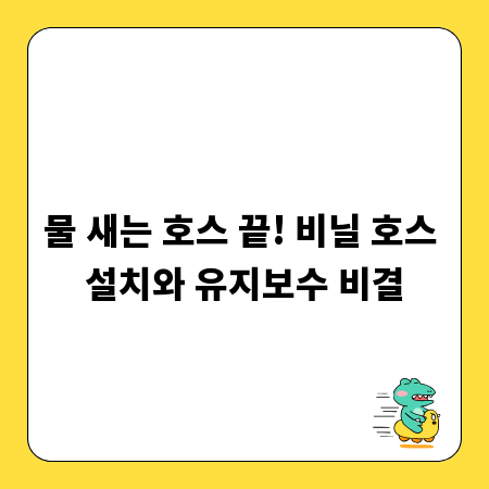 물 새는 호스 끝! 비닐 호스 설치와 유지보수 비결