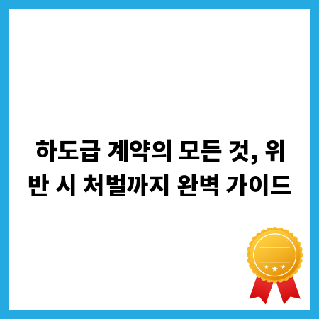 하도급 계약의 모든 것, 위반 시 처벌까지 완벽 가이드