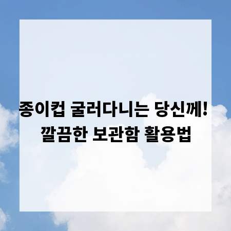 종이컵 굴러다니는 당신께! 깔끔한 보관함 활용법