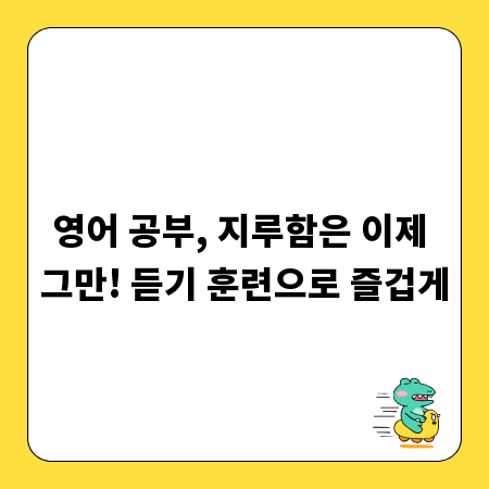 영어 공부, 지루함은 이제 그만! 듣기 훈련으로 즐겁게