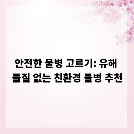 안전한 물병 고르기: 유해 물질 없는 친환경 물병 추천