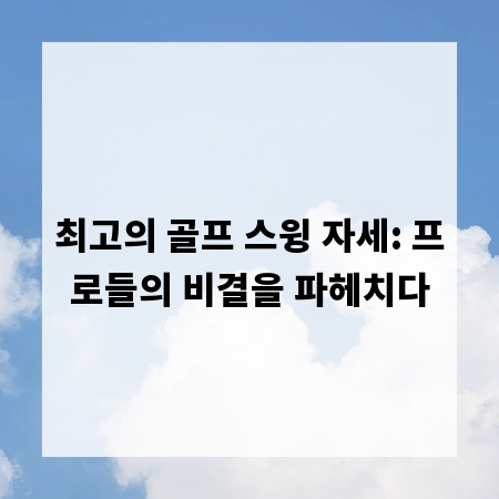 최고의 골프 스윙 자세: 프로들의 비결을 파헤치다