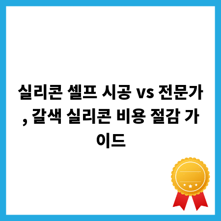 실리콘 셀프 시공 vs 전문가, 갈색 실리콘 비용 절감 가이드