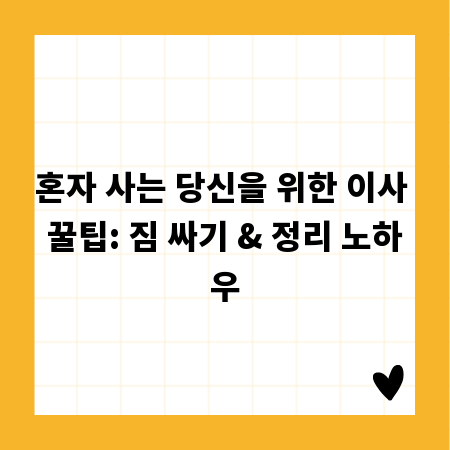 혼자 사는 당신을 위한 이사 꿀팁: 짐 싸기 & 정리 노하우