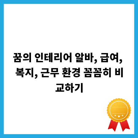 꿈의 인테리어 알바, 급여, 복지, 근무 환경 꼼꼼히 비교하기
