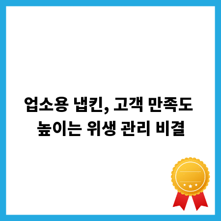 업소용 냅킨, 고객 만족도 높이는 위생 관리 비결