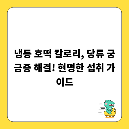 냉동 호떡 칼로리, 당류 궁금증 해결! 현명한 섭취 가이드