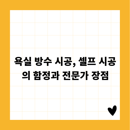 욕실 방수 시공, 셀프 시공의 함정과 전문가 장점