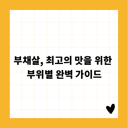 부채살, 최고의 맛을 위한 부위별 완벽 가이드