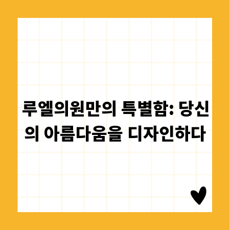 루엘의원만의 특별함: 당신의 아름다움을 디자인하다