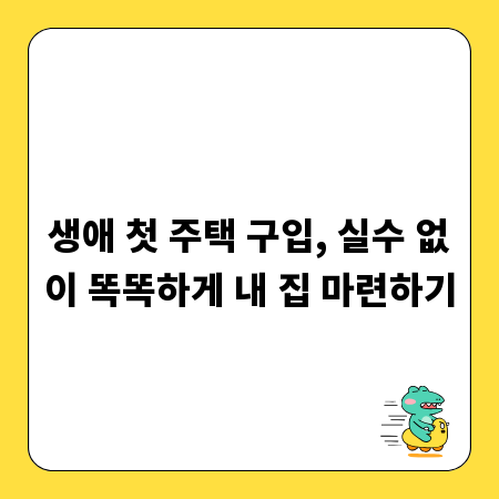 생애 첫 주택 구입, 실수 없이 똑똑하게 내 집 마련하기
