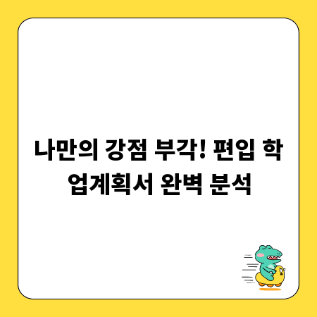 나만의 강점 부각! 편입 학업계획서 완벽 분석