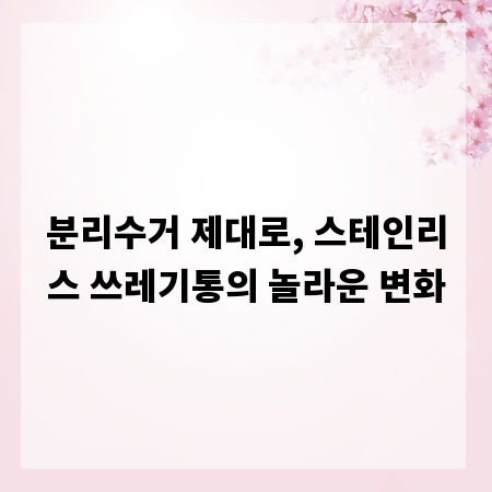 분리수거 제대로, 스테인리스 쓰레기통의 놀라운 변화