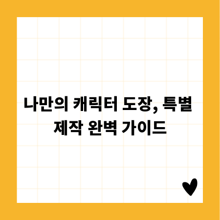 나만의 캐릭터 도장, 특별 제작 완벽 가이드