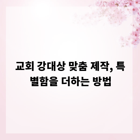 교회 강대상 맞춤 제작, 특별함을 더하는 방법