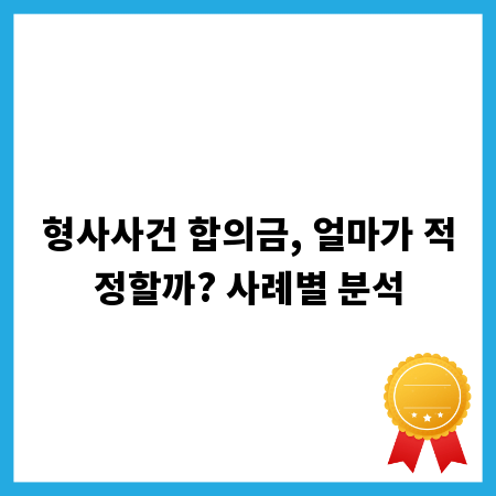 형사사건 합의금, 얼마가 적정할까? 사례별 분석