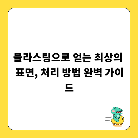 블라스팅으로 얻는 최상의 표면, 처리 방법 완벽 가이드