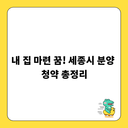 내 집 마련 꿈! 세종시 분양 청약 총정리