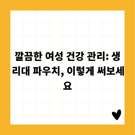 깔끔한 여성 건강 관리: 생리대 파우치, 이렇게 써보세요