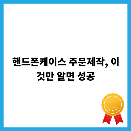 핸드폰케이스 주문제작, 이것만 알면 성공