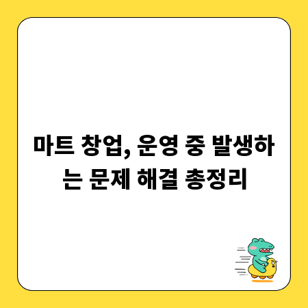 마트 창업, 운영 중 발생하는 문제 해결 총정리
