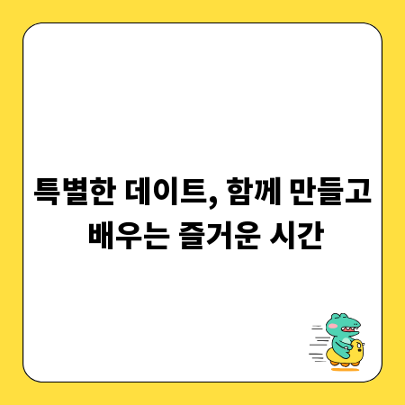 특별한 데이트, 함께 만들고 배우는 즐거운 시간