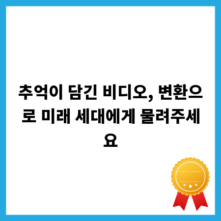 추억이 담긴 비디오, 변환으로 미래 세대에게 물려주세요