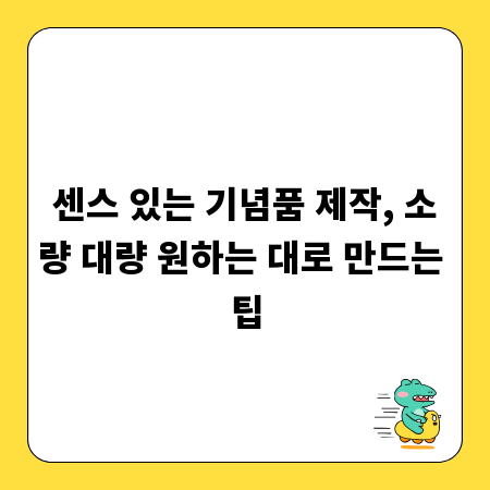 센스 있는 기념품 제작, 소량 대량 원하는 대로 만드는 팁