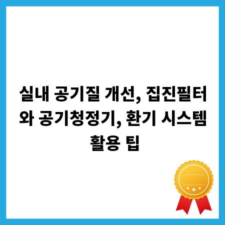 실내 공기질 개선, 집진필터와 공기청정기, 환기 시스템 활용 팁