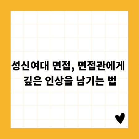 성신여대 면접, 면접관에게 깊은 인상을 남기는 법